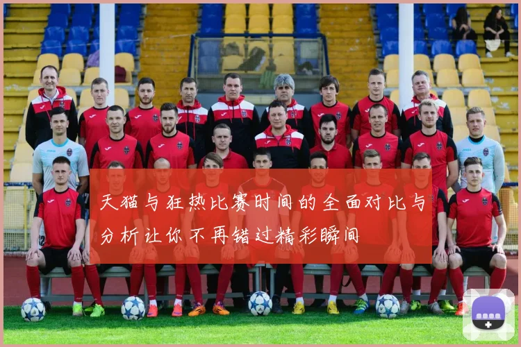 天猫与狂热比赛时间的全面对比与分析让你不再错过精彩瞬间
