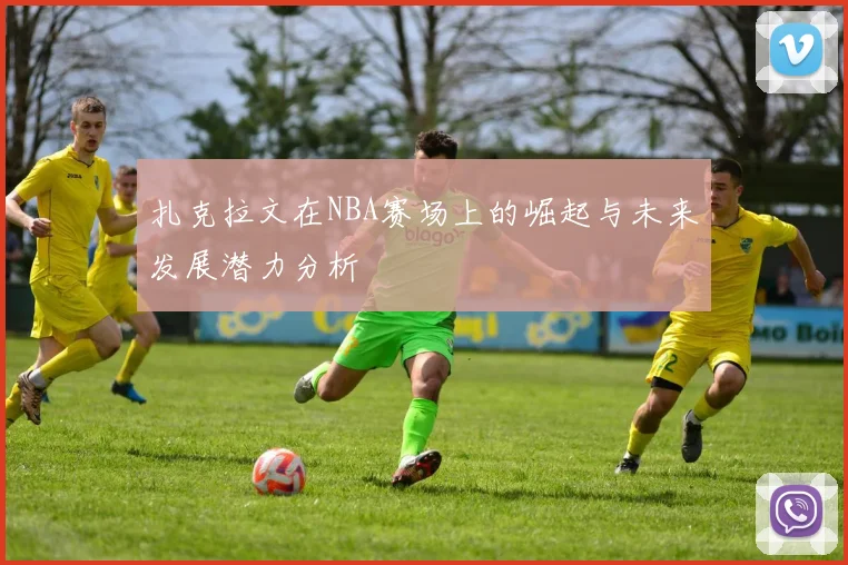 扎克拉文在NBA赛场上的崛起与未来发展潜力分析