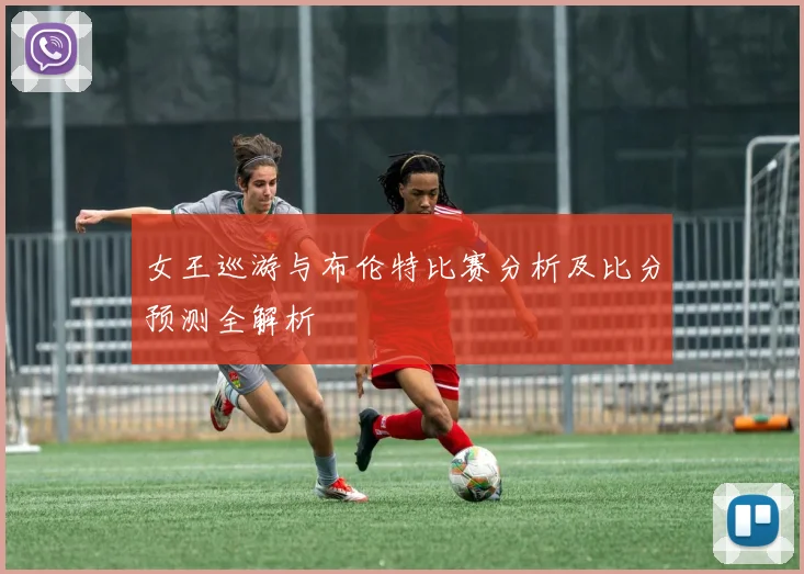 女王巡游与布伦特比赛分析及比分预测全解析