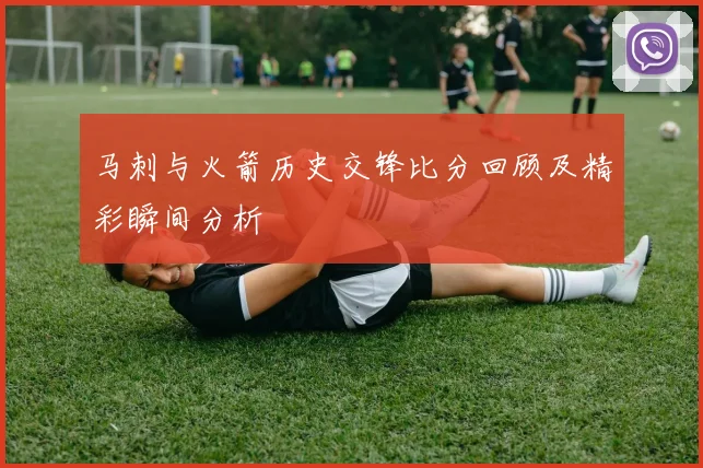 马刺与火箭历史交锋比分回顾及精彩瞬间分析